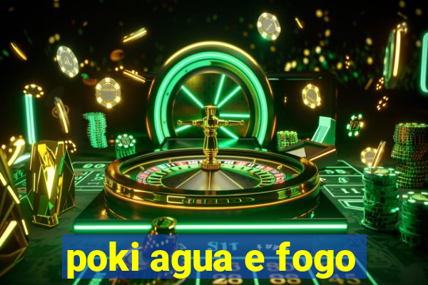 poki agua e fogo